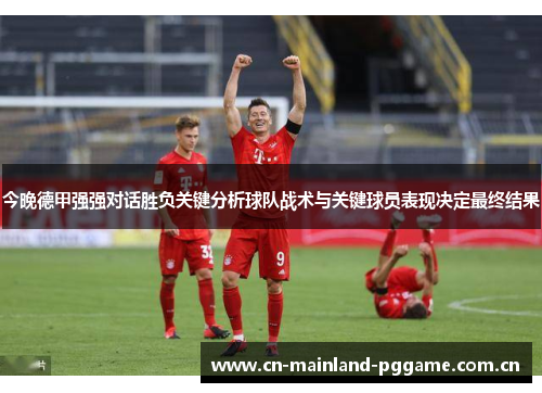 今晚德甲强强对话胜负关键分析球队战术与关键球员表现决定最终结果 今晚德甲强强对话胜负关键分析球队战术与关键球员表现决定最终结果